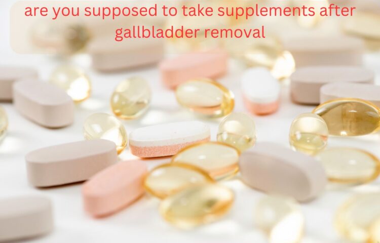 are you supposed to take supplements after gallbladder removal